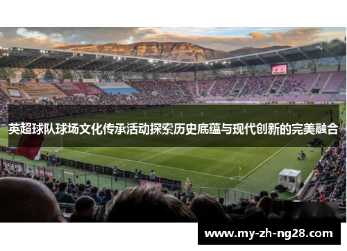 英超球队球场文化传承活动探索历史底蕴与现代创新的完美融合