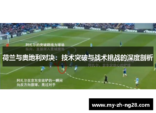 荷兰与奥地利对决:技术突破与战术挑战的深度剖析 荷兰与奥地利对决:技术突破与战术挑战的深度剖析
