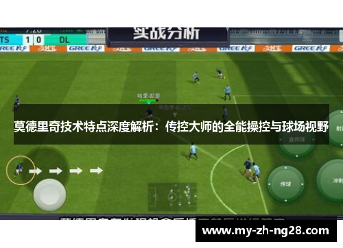 莫德里奇技术特点深度解析:传控大师的全能操控与球场视野 莫德里奇技术特点深度解析:传控大师的全能操控与球场视野