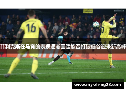 菲利克斯在马竞的表现逐渐回暖能否打破低谷迎来新高峰