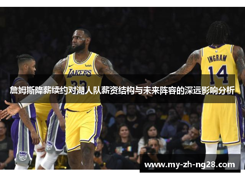 詹姆斯降薪续约对湖人队薪资结构与未来阵容的深远影响分析