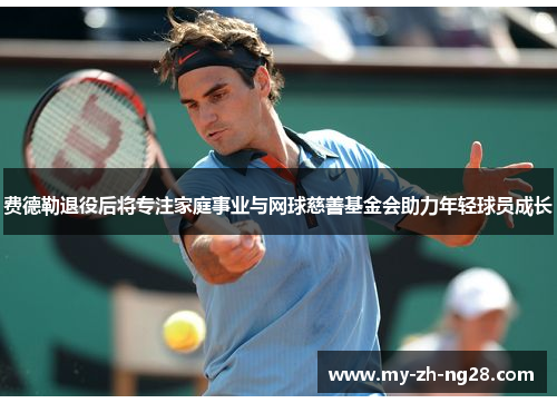 费德勒退役后将专注家庭事业与网球慈善基金会助力年轻球员成长 费德勒退役后将专注家庭事业与网球慈善基金会助力年轻球员成长