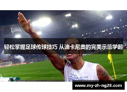 轻松掌握足球传球技巧 从迪卡尼奥的完美示范学起