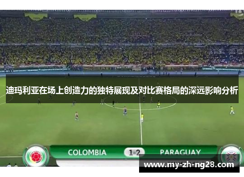 迪玛利亚在场上创造力的独特展现及对比赛格局的深远影响分析