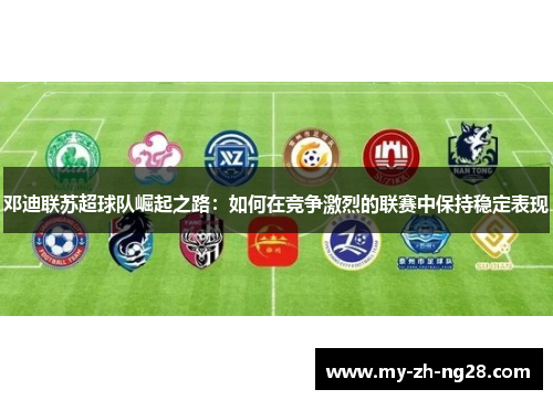 邓迪联苏超球队崛起之路：如何在竞争激烈的联赛中保持稳定表现