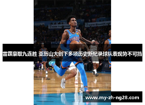 雷霆豪取九连胜 亚历山大创下多项历史新纪录球队表现势不可挡 雷霆豪取九连胜 亚历山大创下多项历史新纪录球队表现势不可挡