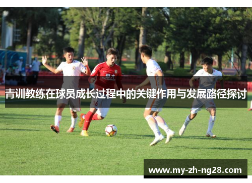 青训教练在球员成长过程中的关键作用与发展路径探讨 青训教练在球员成长过程中的关键作用与发展路径探讨
