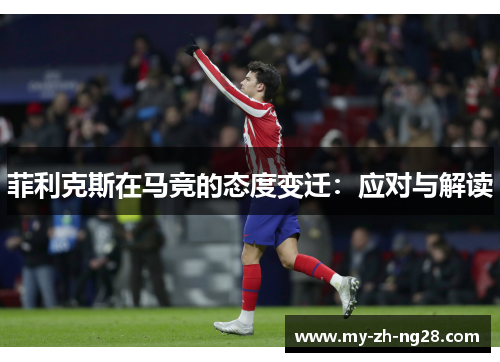 菲利克斯在马竞的态度变迁：应对与解读