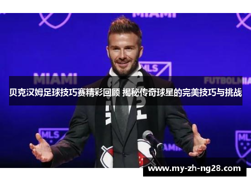 贝克汉姆足球技巧赛精彩回顾 揭秘传奇球星的完美技巧与挑战
