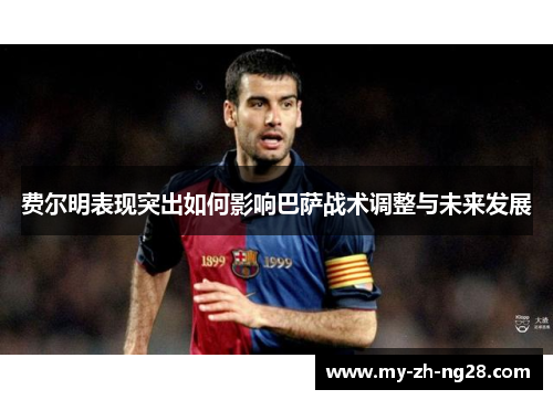 费尔明表现突出如何影响巴萨战术调整与未来发展
