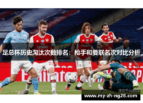 足总杯历史淘汰次数排名：枪手和曼联名次对比分析