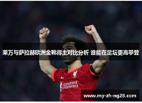 莱万与萨拉赫欧洲金靴得主对比分析 谁能在足坛更高攀登 莱万与萨拉赫欧洲金靴得主对比分析 谁能在足坛更高攀登