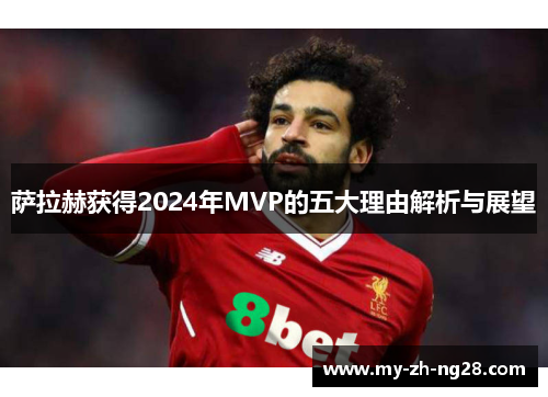 萨拉赫获得2024年MVP的五大理由解析与展望