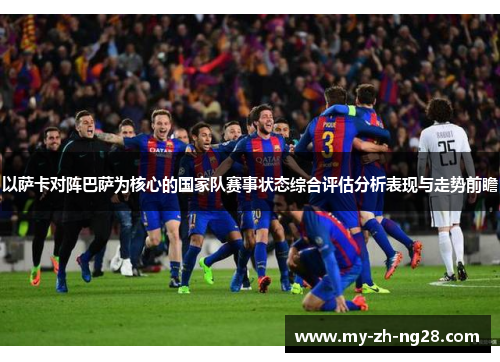 以萨卡对阵巴萨为核心的国家队赛事状态综合评估分析表现与走势前瞻
