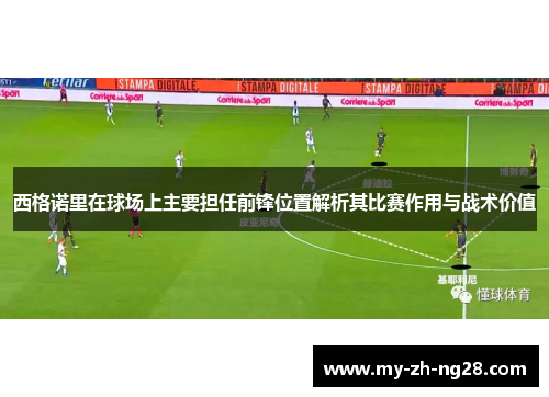 西格诺里在球场上主要担任前锋位置解析其比赛作用与战术价值