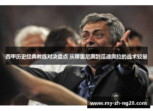 西甲历史经典教练对决盘点 从穆里尼奥到瓜迪奥拉的战术较量