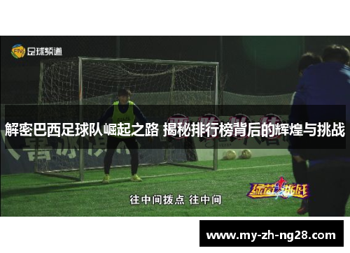 解密巴西足球队崛起之路 揭秘排行榜背后的辉煌与挑战 解密巴西足球队崛起之路 揭秘排行榜背后的辉煌与挑战