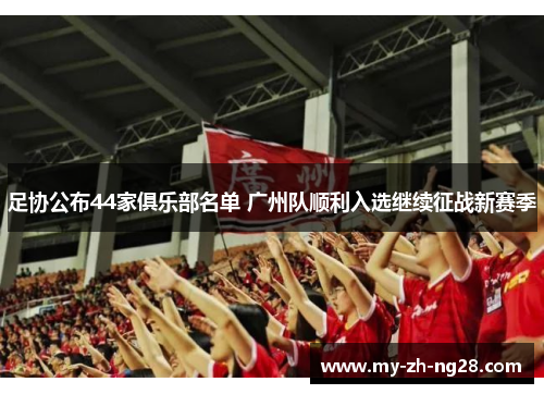 足协公布44家俱乐部名单 广州队顺利入选继续征战新赛季 足协公布44家俱乐部名单 广州队顺利入选继续征战新赛季
