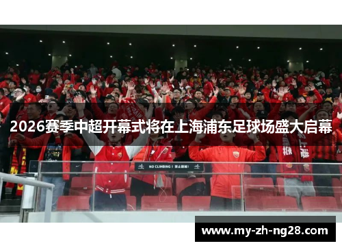 2026赛季中超开幕式将在上海浦东足球场盛大启幕 2026赛季中超开幕式将在上海浦东足球场盛大启幕