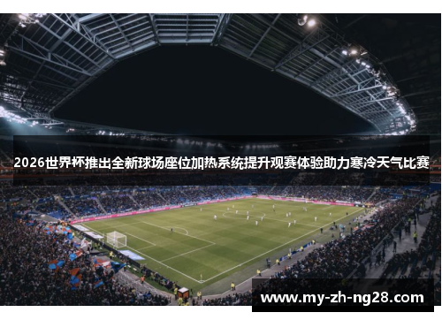 2026世界杯推出全新球场座位加热系统提升观赛体验助力寒冷天气比赛