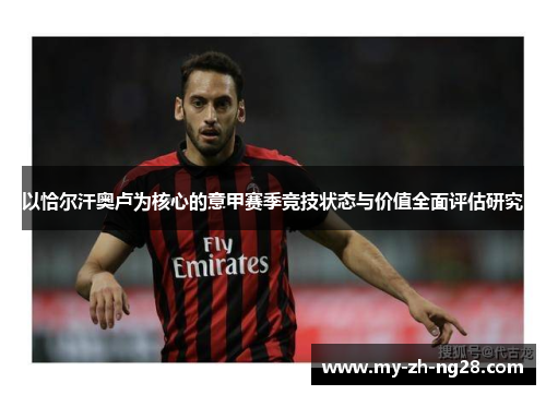 以恰尔汗奥卢为核心的意甲赛季竞技状态与价值全面评估研究 以恰尔汗奥卢为核心的意甲赛季竞技状态与价值全面评估研究
