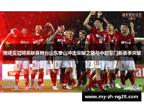 围绕亚冠精英联赛舞台山东泰山冲击荣耀之路与中超豪门新赛季突破