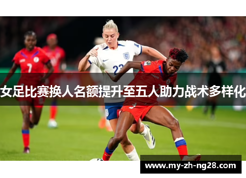 女足比赛换人名额提升至五人助力战术多样化