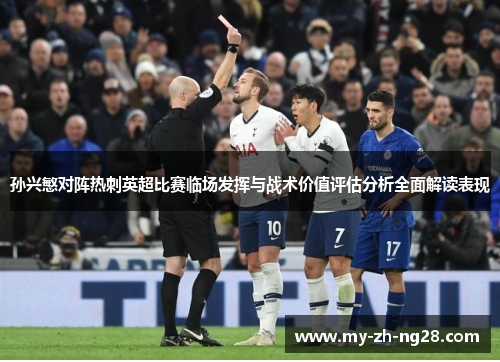 孙兴慜对阵热刺英超比赛临场发挥与战术价值评估分析全面解读表现 孙兴慜对阵热刺英超比赛临场发挥与战术价值评估分析全面解读表现