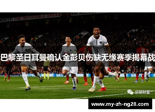 巴黎圣日耳曼确认金彭贝伤缺无缘赛季揭幕战