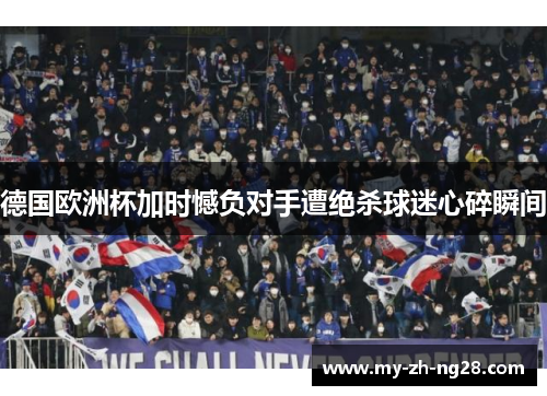 德国欧洲杯加时憾负对手遭绝杀球迷心碎瞬间 德国欧洲杯加时憾负对手遭绝杀球迷心碎瞬间