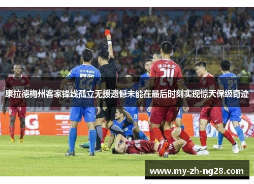 康拉德梅州客家锋线孤立无援遗憾未能在最后时刻实现惊天保级奇迹 康拉德梅州客家锋线孤立无援遗憾未能在最后时刻实现惊天保级奇迹