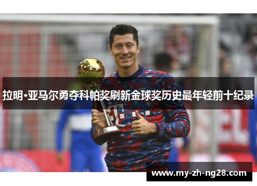 拉明·亚马尔勇夺科帕奖刷新金球奖历史最年轻前十纪录 拉明·亚马尔勇夺科帕奖刷新金球奖历史最年轻前十纪录