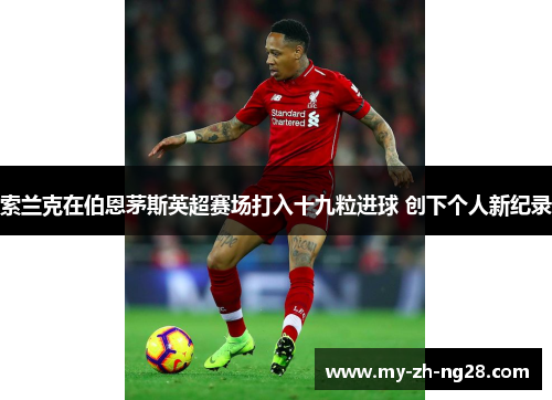 索兰克在伯恩茅斯英超赛场打入十九粒进球 创下个人新纪录