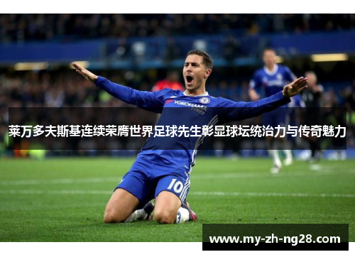 莱万多夫斯基连续荣膺世界足球先生彰显球坛统治力与传奇魅力