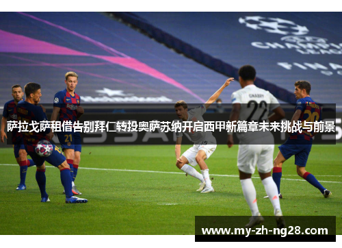 萨拉戈萨租借告别拜仁转投奥萨苏纳开启西甲新篇章未来挑战与前景