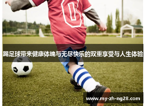 踢足球带来健康体魄与无尽快乐的双重享受与人生体验