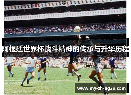 阿根廷世界杯战斗精神的传承与升华历程