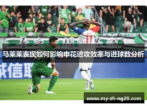 马莱莱表现如何影响申花进攻效率与进球数分析