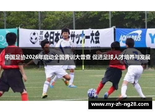 中国足协2026年启动全国青训大普查 促进足球人才培养与发展