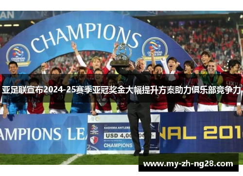 亚足联宣布2024-25赛季亚冠奖金大幅提升方案助力俱乐部竞争力